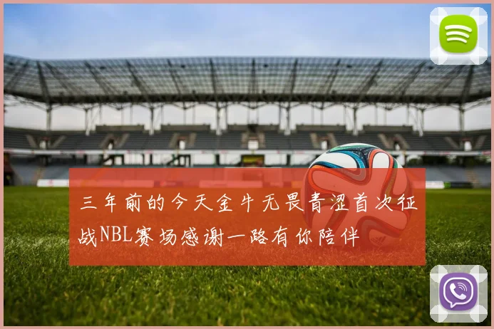 三年前的今天金牛无畏青涩首次征战NBL赛场感谢一路有你陪伴