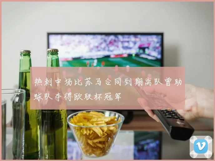 热刺中场比苏马合同到期离队曾助球队夺得欧联杯冠军