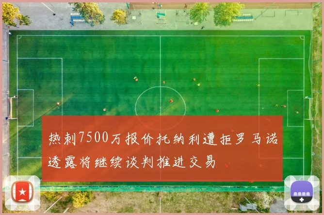 热刺7500万报价托纳利遭拒罗马诺透露将继续谈判推进交易