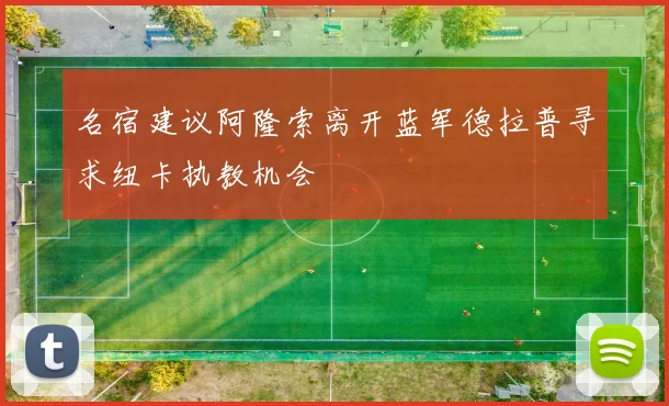 名宿建议阿隆索离开蓝军德拉普寻求纽卡执教机会
