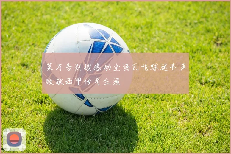 莱万告别战感动全场瓦伦球迷齐声致敬西甲传奇生涯