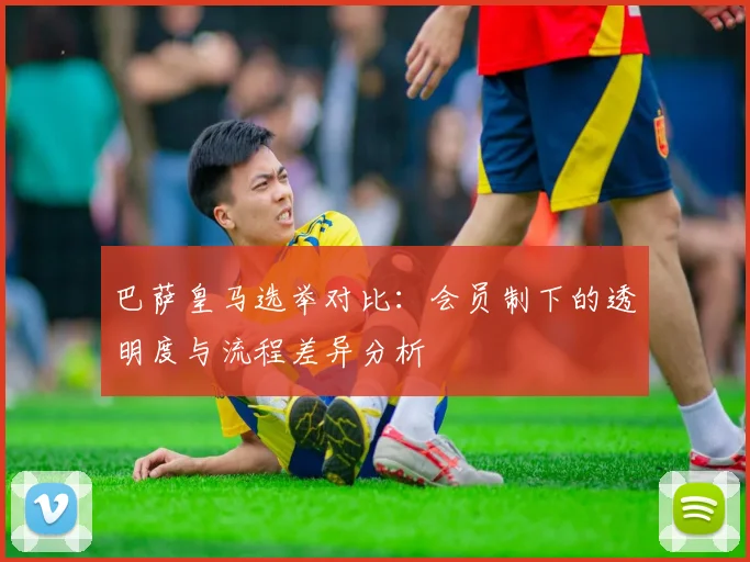 巴萨皇马选举对比：会员制下的透明度与流程差异分析
