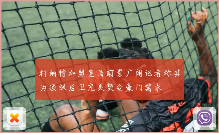 科纳特加盟皇马前景广阔记者称其为顶级后卫完美契合豪门需求