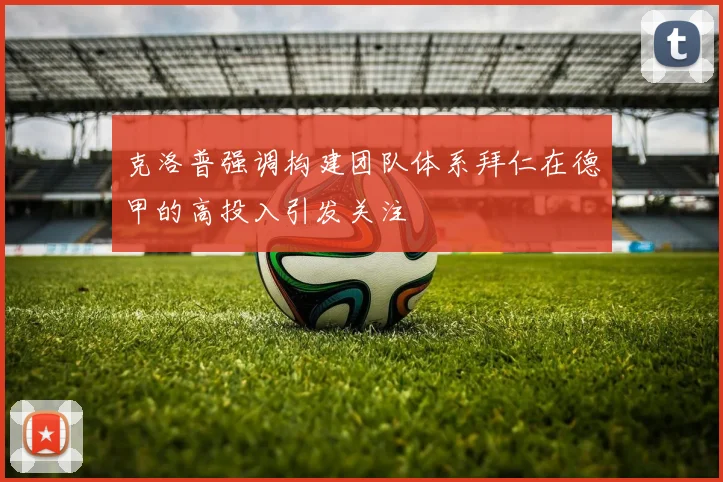 克洛普强调构建团队体系拜仁在德甲的高投入引发关注